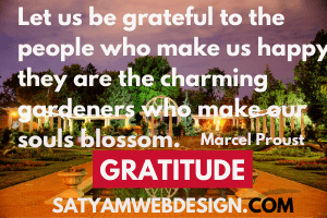 “Let us be grateful to the people who make us happy; they are the charming gardeners who make our souls blossom.”  —Marcel Proust ”