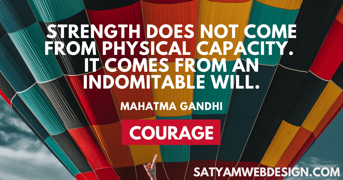 “Strength does not come from physical capacity. It comes from an indomitable will.”   Mahatma Gandhi  ”